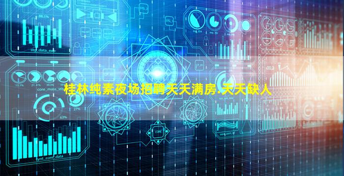 桂林纯素夜场招聘天天满房.天天缺人